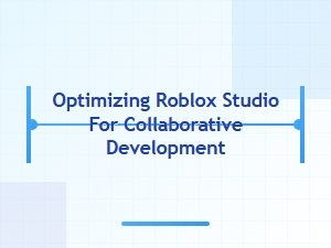 Optimizing Roblox Studio for Team Collaboration