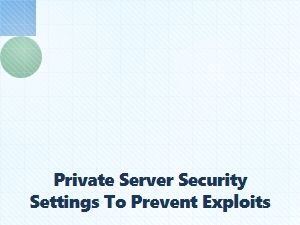Essential Private Server Security Settings to Prevent Exploits